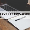 区块链ai营业执照 区块链ai营业执照是什么